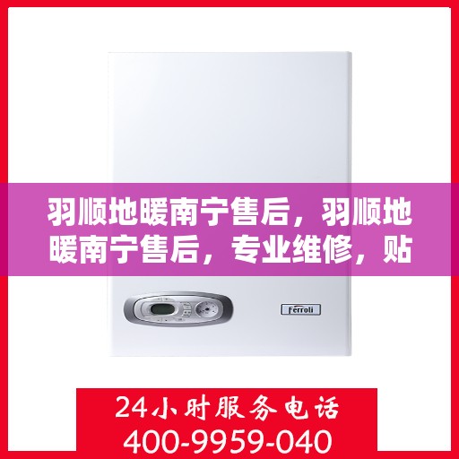 羽顺地暖南宁售后，羽顺地暖南宁售后，专业维修，贴心服务
