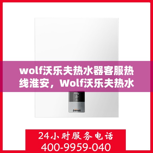 wolf沃乐夫热水器客服热线淮安，Wolf沃乐夫热水器淮安客服热线专线