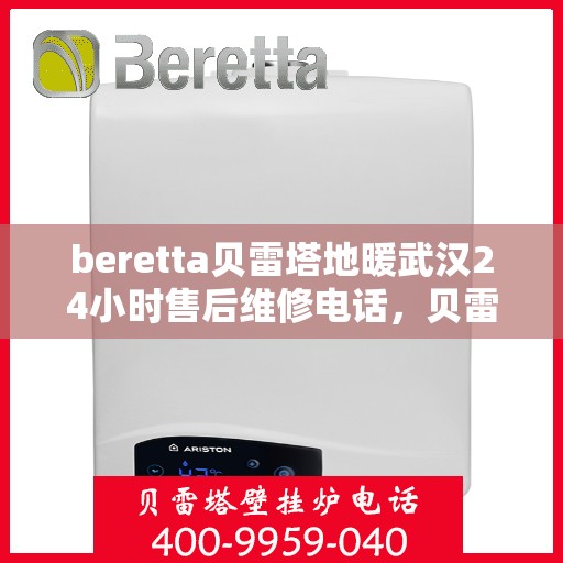 beretta贝雷塔地暖武汉24小时售后维修电话，贝雷塔地暖武汉全天候售后维修服务热线解析