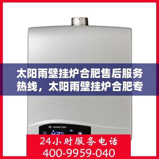 太阳雨壁挂炉合肥售后服务热线，太阳雨壁挂炉合肥专业售后服务热线，贴心关怀您的温暖生活
