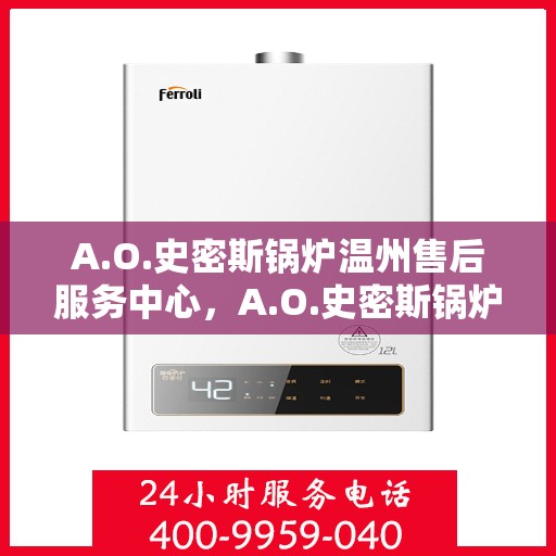 A.O.史密斯锅炉温州售后服务中心，A.O.史密斯锅炉温州售后服务中心，专业维修与贴心服务