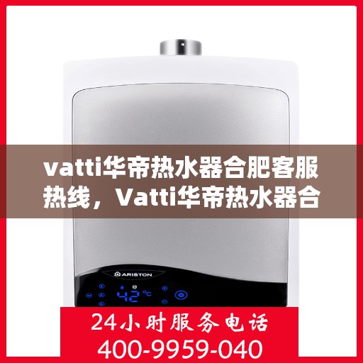 vatti华帝热水器合肥客服热线，Vatti华帝热水器合肥客服热线，专业解决您的热水器问题