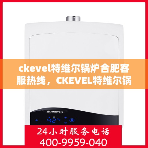 ckevel特维尔锅炉合肥客服热线，CKEVEL特维尔锅炉合肥客服热线，专业支持与解决方案的门户