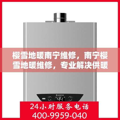 樱雪地暖南宁维修，南宁樱雪地暖维修，专业解决供暖问题，温暖你的冬日生活