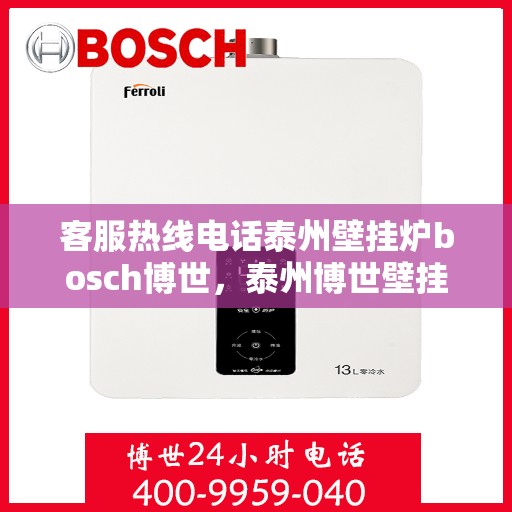 客服热线电话泰州壁挂炉bosch博世，泰州博世壁挂炉客服热线电话全解析