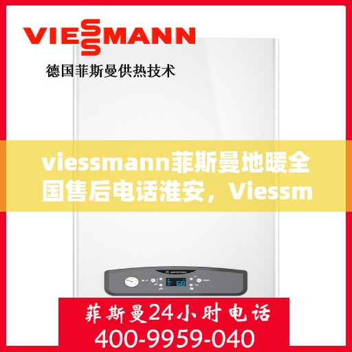 viessmann菲斯曼地暖全国售后电话淮安，Viessmann菲斯曼地暖全国售后电话淮安服务热线