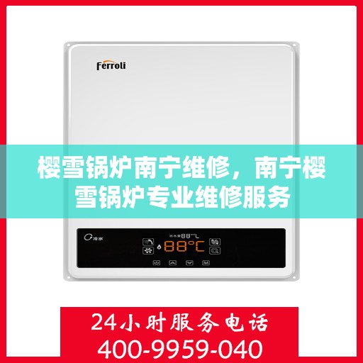 樱雪锅炉南宁维修，南宁樱雪锅炉专业维修服务