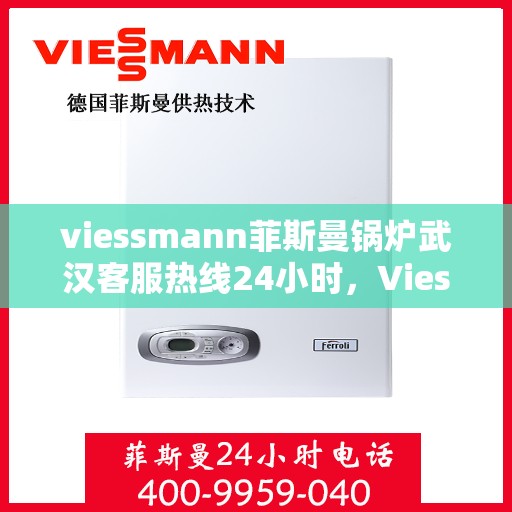 viessmann菲斯曼锅炉武汉客服热线24小时，Viessmann菲斯曼锅炉武汉全天候客服热线，贴心服务不打烊