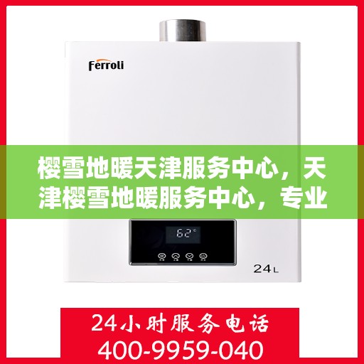 樱雪地暖天津服务中心，天津樱雪地暖服务中心，专业品质，温暖您的生活
