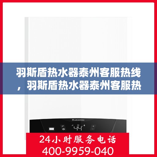 羽斯盾热水器泰州客服热线，羽斯盾热水器泰州客服热线，专业解答，贴心服务