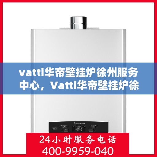 vatti华帝壁挂炉徐州服务中心，Vatti华帝壁挂炉徐州专业服务中心，为您的温暖生活保驾护航