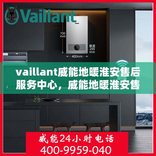vaillant威能地暖淮安售后服务中心，威能地暖淮安售后服务中心，专业维修，贴心服务