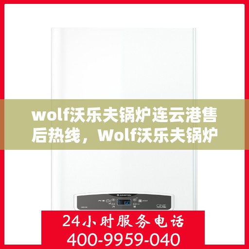 wolf沃乐夫锅炉连云港售后热线，Wolf沃乐夫锅炉连云港售后服务热线及支持一览