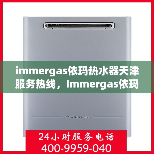 immergas依玛热水器天津服务热线，Immergas依玛热水器天津服务热线，专业维修与售后保障