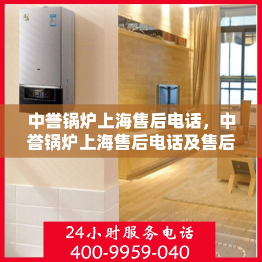 中誉锅炉上海售后电话，中誉锅炉上海售后电话及售后服务指南