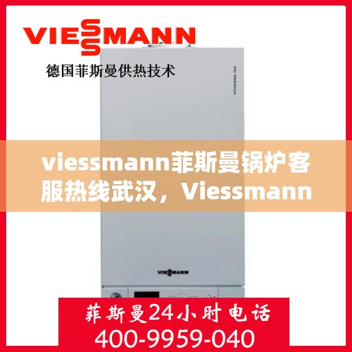 viessmann菲斯曼锅炉客服热线武汉，Viessmann菲斯曼锅炉武汉客服热线指南