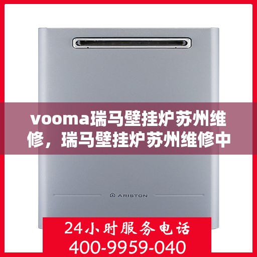 vooma瑞马壁挂炉苏州维修，瑞马壁挂炉苏州维修中心专业服务解析