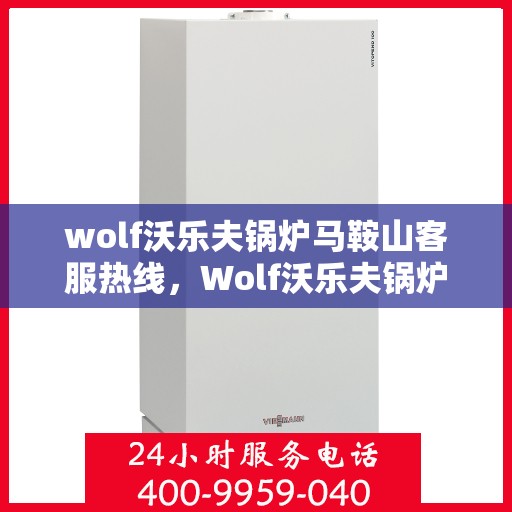wolf沃乐夫锅炉马鞍山客服热线，Wolf沃乐夫锅炉马鞍山客服中心热线公布