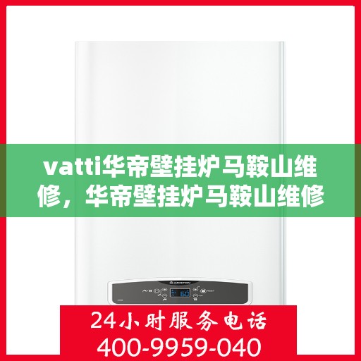 vatti华帝壁挂炉马鞍山维修，华帝壁挂炉马鞍山维修服务解析