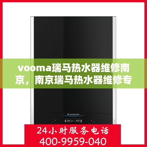 vooma瑞马热水器维修南京，南京瑞马热水器维修专业服务解析