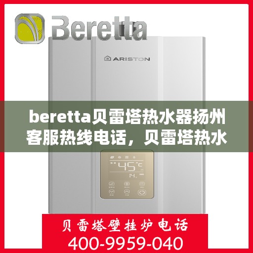beretta贝雷塔热水器扬州客服热线电话，贝雷塔热水器扬州客服热线电话及售后服务指南