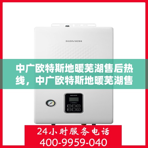 中广欧特斯地暖芜湖售后热线，中广欧特斯地暖芜湖售后热线，专业服务的温暖连线