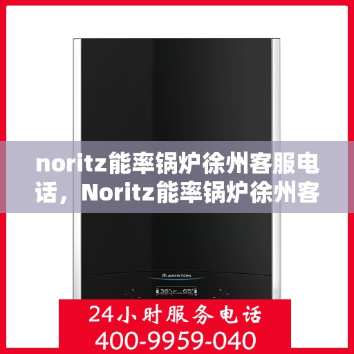 noritz能率锅炉徐州客服电话，Noritz能率锅炉徐州客服热线及售后支持
