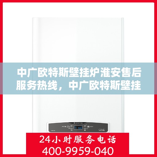 中广欧特斯壁挂炉淮安售后服务热线，中广欧特斯壁挂炉淮安售后热线，专业服务，温暖您的生活