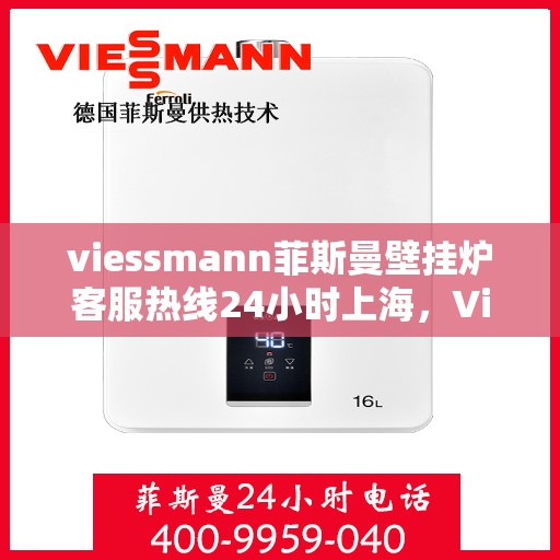 viessmann菲斯曼壁挂炉客服热线24小时上海，Viessmann菲斯曼壁挂炉上海24小时客服热线全面服务