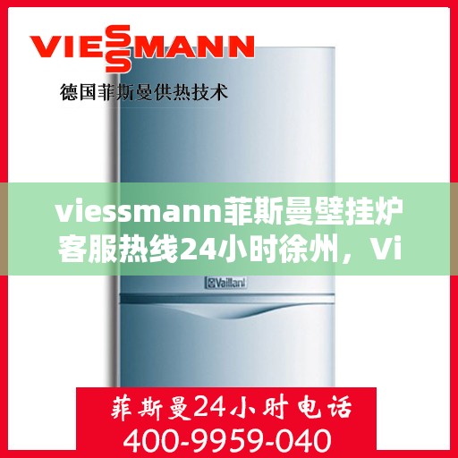 viessmann菲斯曼壁挂炉客服热线24小时徐州，Viessmann菲斯曼壁挂炉徐州24小时客服热线全面服务