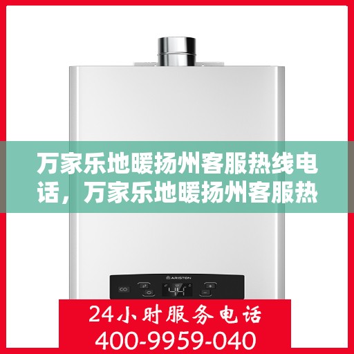 万家乐地暖扬州客服热线电话，万家乐地暖扬州客服热线全解析，一站式服务，温暖您的生活