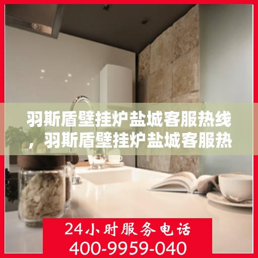 羽斯盾壁挂炉盐城客服热线，羽斯盾壁挂炉盐城客服热线，专业团队为您提供全方位服务支持