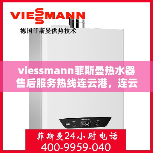 viessmann菲斯曼热水器售后服务热线连云港，连云港Viessmann菲斯曼热水器售后服务热线全解析