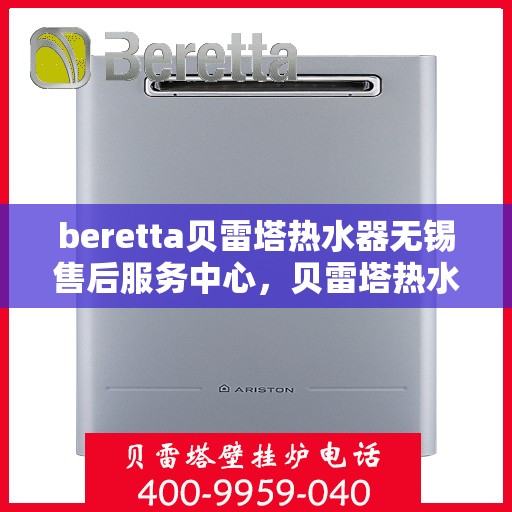 beretta贝雷塔热水器无锡售后服务中心，贝雷塔热水器无锡售后服务中心，专业维修与优质服务