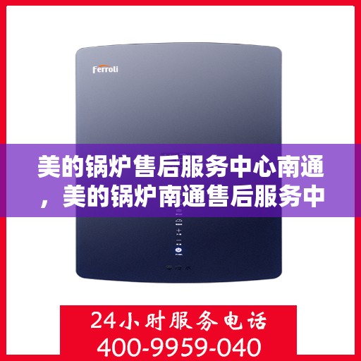 美的锅炉售后服务中心南通，美的锅炉南通售后服务中心，专业维修，贴心服务