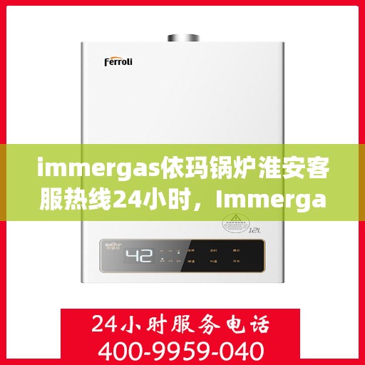 immergas依玛锅炉淮安客服热线24小时，Immergas依玛锅炉淮安全天候客服热线，贴心服务不打烊