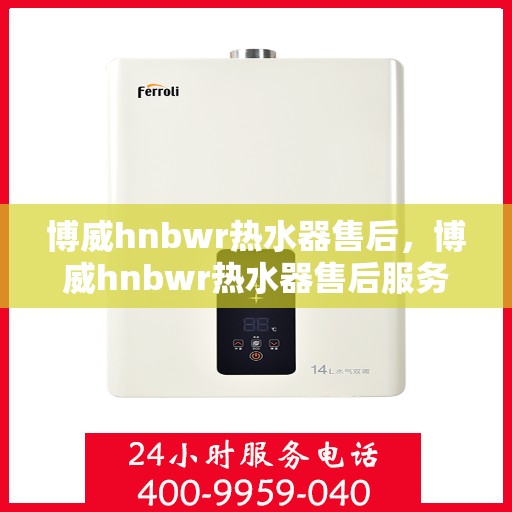 博威hnbwr热水器售后，博威hnbwr热水器售后服务解析