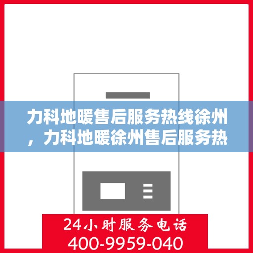 力科地暖售后服务热线徐州，力科地暖徐州售后服务热线，专业团队，温暖您的生活