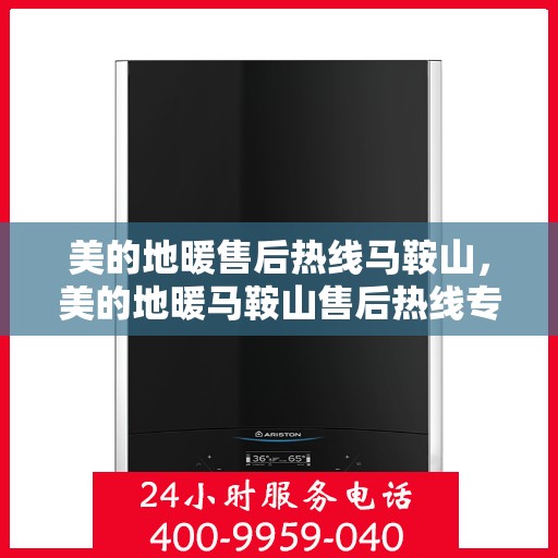 美的地暖售后热线马鞍山，美的地暖马鞍山售后热线专业服务
