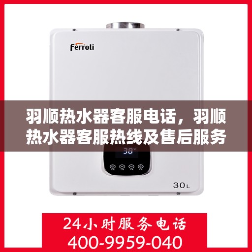 羽顺热水器客服电话，羽顺热水器客服热线及售后服务支持