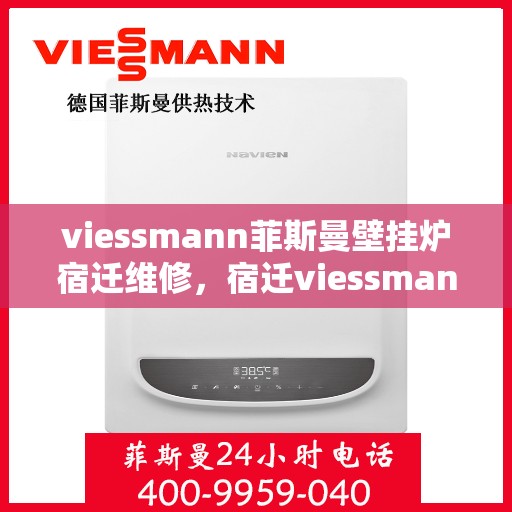 viessmann菲斯曼壁挂炉宿迁维修，宿迁viessmann菲斯曼壁挂炉专业维修指南