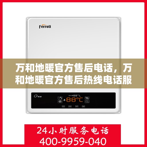 万和地暖官方售后电话，万和地暖官方售后热线电话服务指南