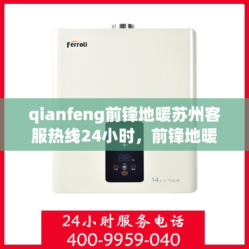 qianfeng前锋地暖苏州客服热线24小时，前锋地暖苏州客服热线全天候服务，为您解答疑问
