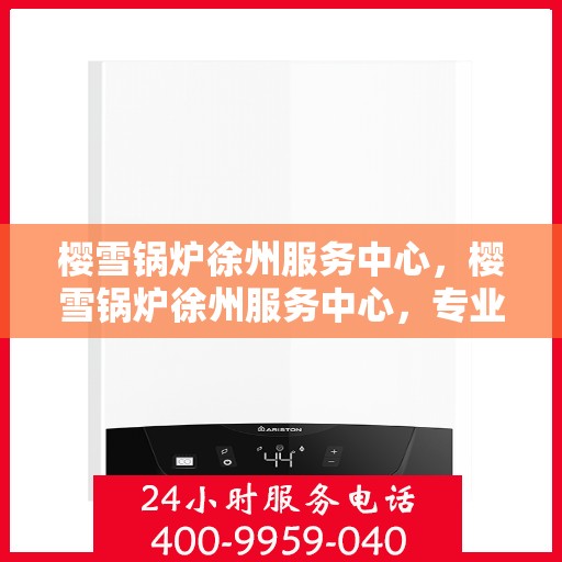 樱雪锅炉徐州服务中心，樱雪锅炉徐州服务中心，专业服务，温暖您的生活