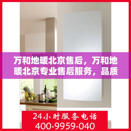 万和地暖北京售后，万和地暖北京专业售后服务，品质保障，温暖您的生活