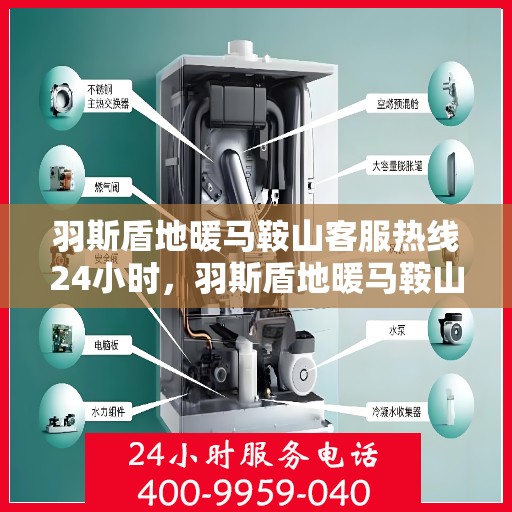 羽斯盾地暖马鞍山客服热线24小时，羽斯盾地暖马鞍山全天候客服热线，温暖连接，服务不打烊