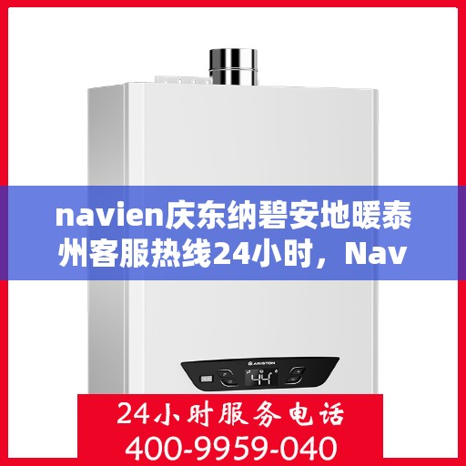 navien庆东纳碧安地暖泰州客服热线24小时，Navien庆东纳碧安地暖泰州全天候客服热线发布