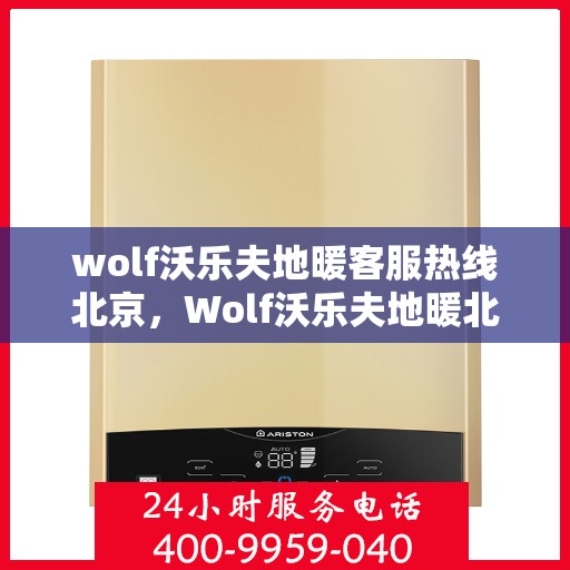 wolf沃乐夫地暖客服热线北京，Wolf沃乐夫地暖北京客服热线全面解析，为您提供专业解决方案