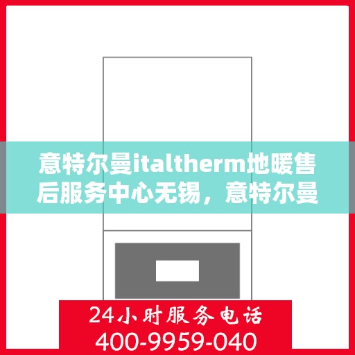意特尔曼italtherm地暖售后服务中心无锡，意特尔曼italtherm地暖无锡售后服务中心，专业维修，贴心服务