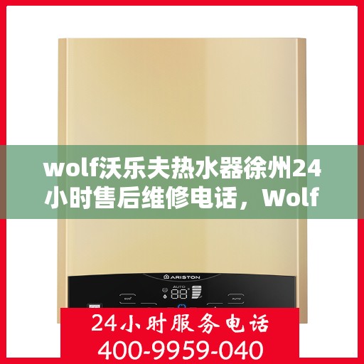 wolf沃乐夫热水器徐州24小时售后维修电话，Wolf沃乐夫热水器徐州全天候售后维修热线